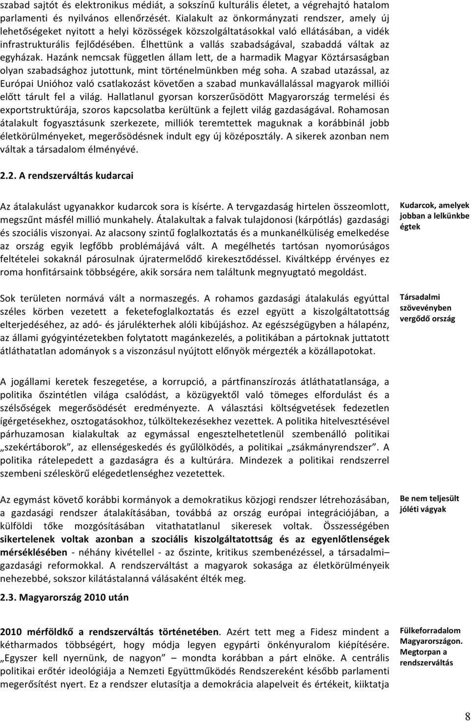 Élhettünk a vallás szabadságával, szabaddá váltak az egyházak. Hazánk nemcsak független állam lett, de a harmadik Magyar Köztársaságban olyan szabadsághoz jutottunk, mint történelmünkben még soha.