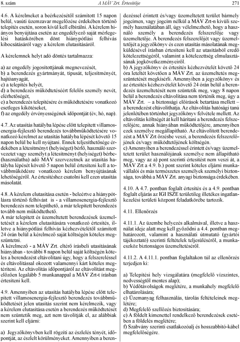 A kérelemnek helyt adó döntés tartalmazza: a) az engedély jogosítottjának megnevezését, b) a berendezés gyártmányát, típusát, teljesítményét, hajtóanyagát, c) a telepítés helyét, d) a berendezés