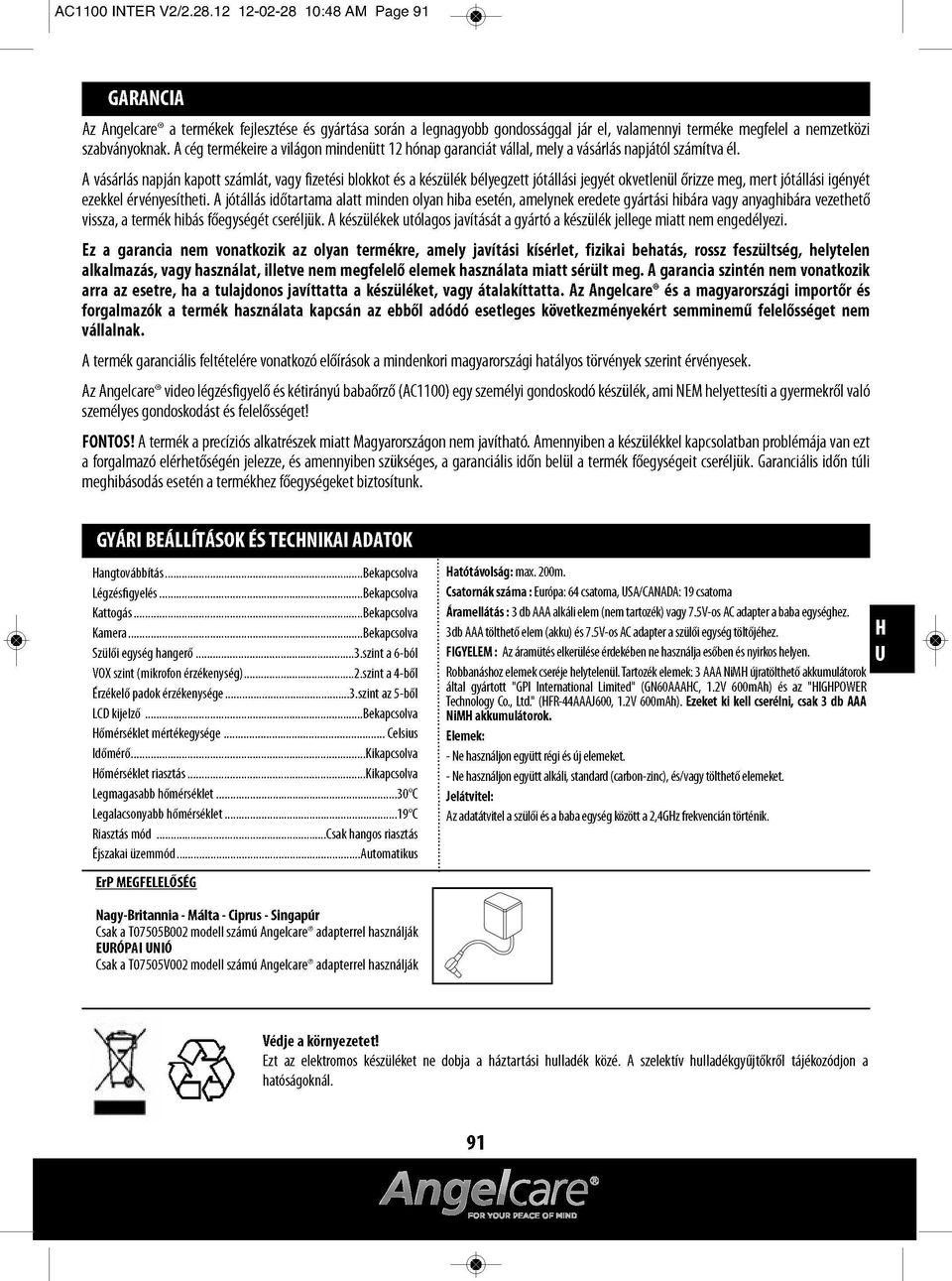 A cég termékeire a világon mindenütt 12 hónap garanciát vállal, mely a vásárlás napjától számítva él.