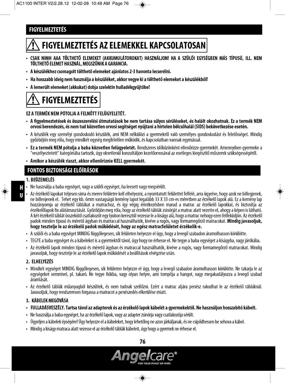a hosszabb ideig nem használja a készüléket, akkor vegye ki a tölthető elemeket a készülékből! A lemerült elemeket (akkukat) dobja szelektív hulladékgyűjtőbe!