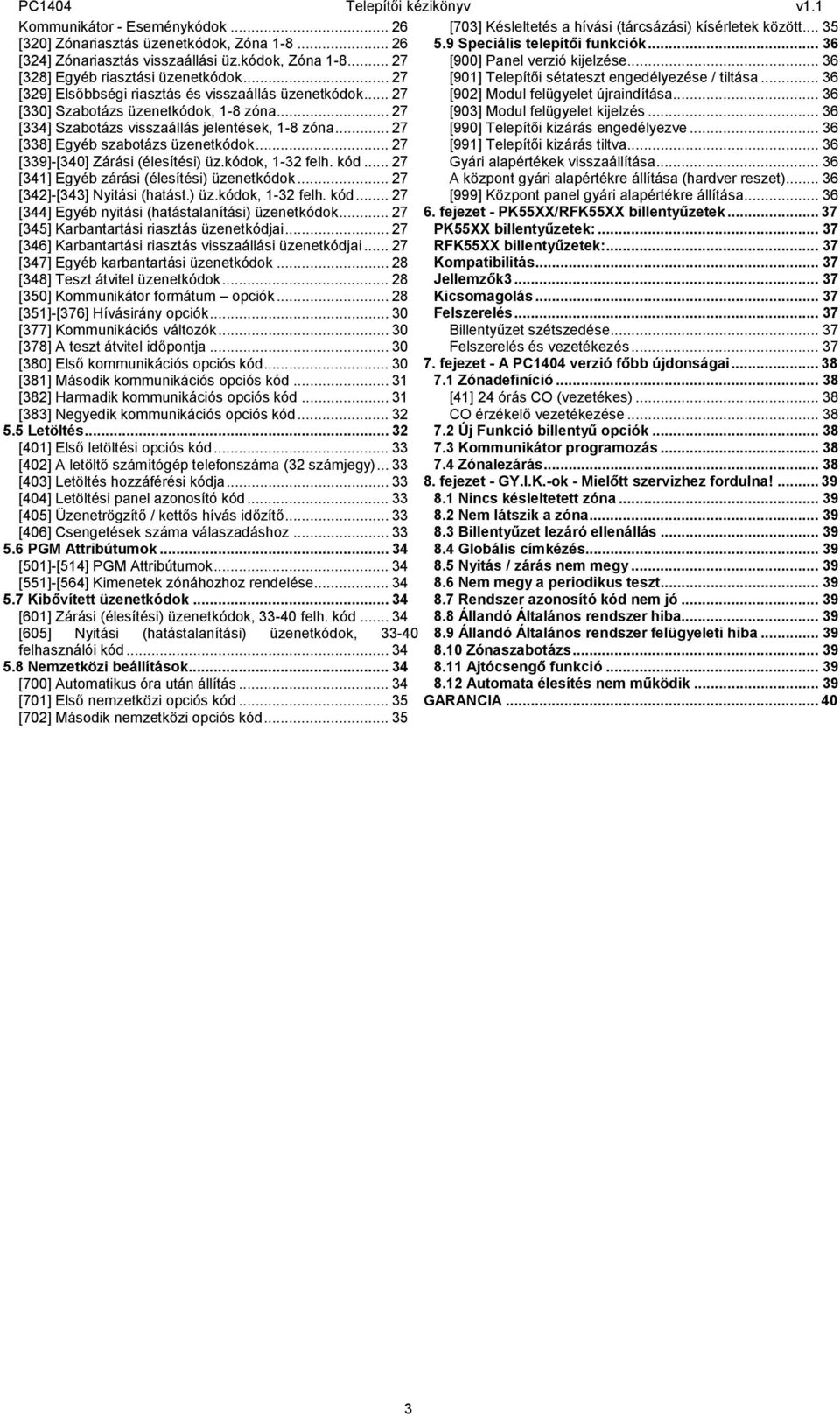 .. 36 [329] Elsőbbségi riasztás és visszaállás üzenetkódok... 27 [902] Modul felügyelet újraindítása... 36 [330] Szabotázs üzenetkódok, 1-8 zóna... 27 [903] Modul felügyelet kijelzés.