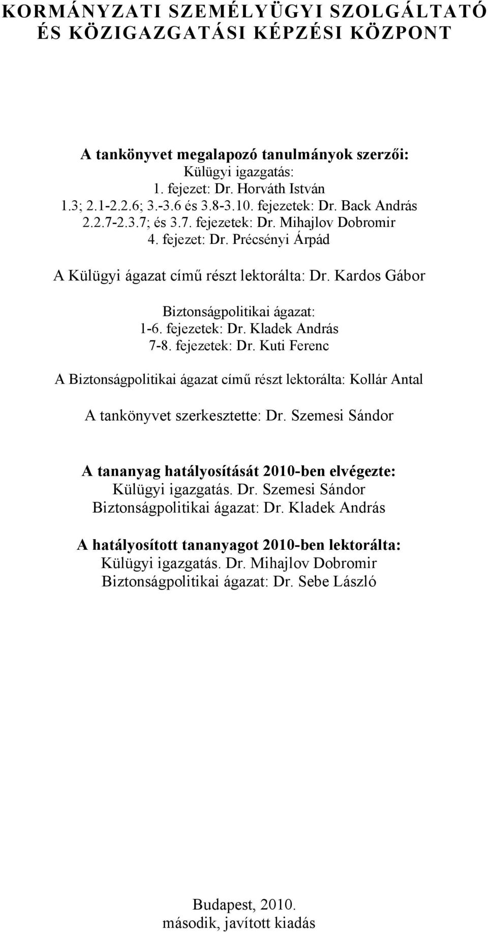 Kardos Gábor Biztonságpolitikai ágazat: 1-6. fejezetek: Dr. Kladek András 7-8. fejezetek: Dr. Kuti Ferenc A Biztonságpolitikai ágazat című részt lektorálta: Kollár Antal A tankönyvet szerkesztette: Dr.