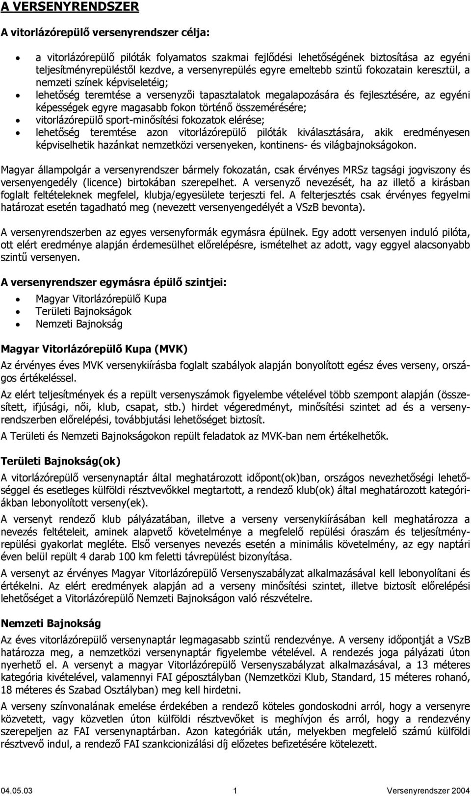 történő összemérésére; vitorlázórepülő sport-minősítési fokozatok elérése; lehetőség teremtése azon vitorlázórepülő pilóták kiválasztására, akik eredményesen képviselhetik hazánkat nemzetközi