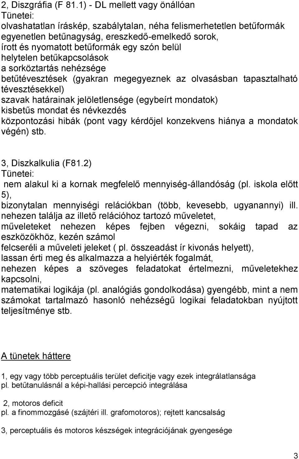 belül helytelen betűkapcsolások a sorköztartás nehézsége betűtévesztések (gyakran megegyeznek az olvasásban tapasztalható tévesztésekkel) szavak határainak jelöletlensége (egybeírt mondatok) kisbetűs