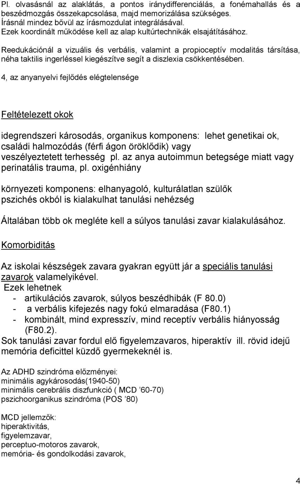 Reedukációnál a vizuális és verbális, valamint a propioceptív modalitás társítása, néha taktilis ingerléssel kiegészítve segít a diszlexia csökkentésében.