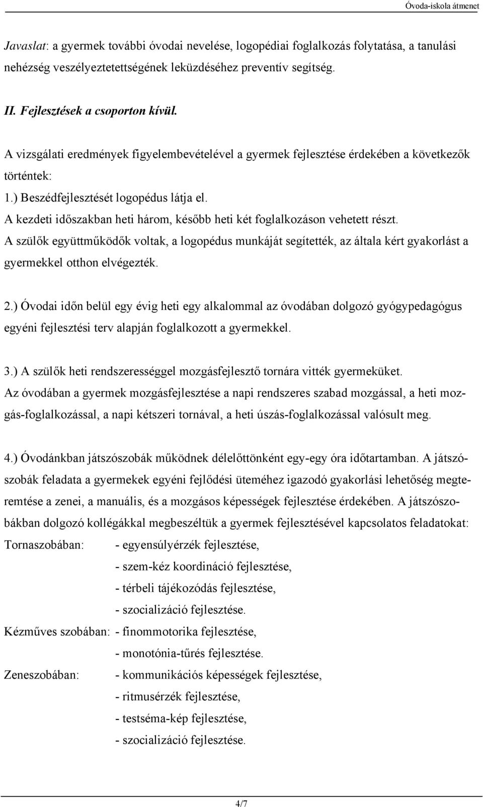 A kezdeti időszakban heti három, később heti két foglalkozáson vehetett részt. A szülők együttműködők voltak, a logopédus munkáját segítették, az általa kért gyakorlást a gyermekkel otthon elvégezték.