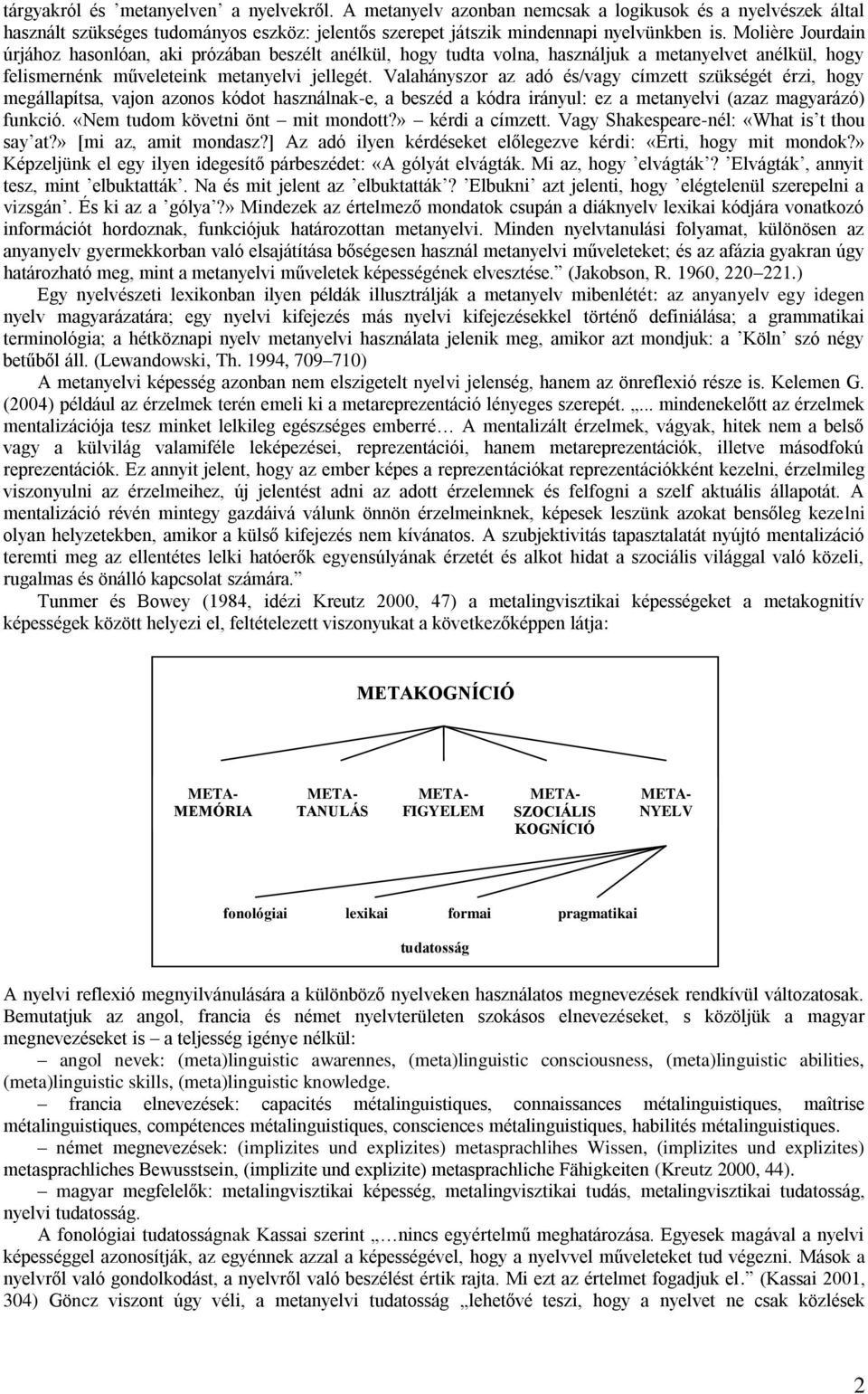 Valahányszor az adó és/vagy címzett szükségét érzi, hogy megállapítsa, vajon azonos kódot használnak-e, a beszéd a kódra irányul: ez a metanyelvi (azaz magyarázó) funkció.