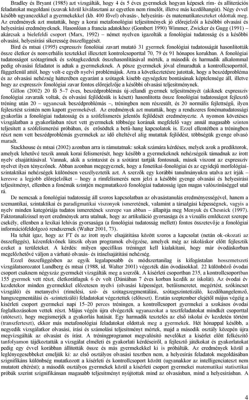Az eredmények azt mutatták, hogy a korai metafonológiai teljesítmények jó előrejelzői a későbbi olvasási és helyesírási eredményeknek.