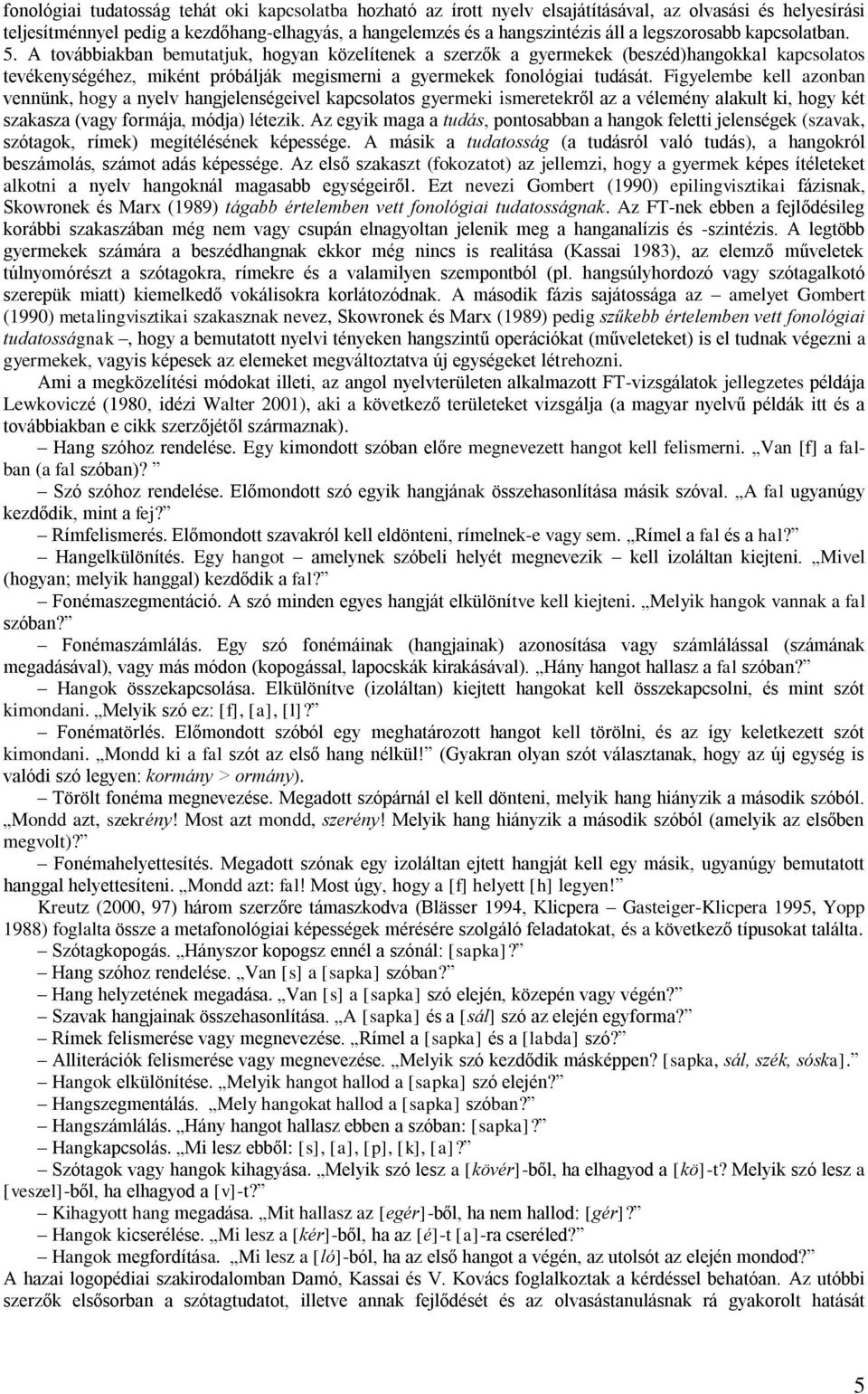 A továbbiakban bemutatjuk, hogyan közelítenek a szerzők a gyermekek (beszéd)hangokkal kapcsolatos tevékenységéhez, miként próbálják megismerni a gyermekek fonológiai tudását.