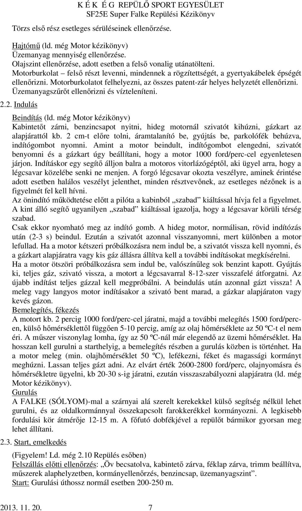 Üzemanyagszűrőt ellenőrizni és vízteleníteni. 2.2. Indulás Beindítás (ld. még Motor kézikönyv) Kabintetőt zárni, benzincsapot nyitni, hideg motornál szivatót kihúzni, gázkart az alapjárattól kb.