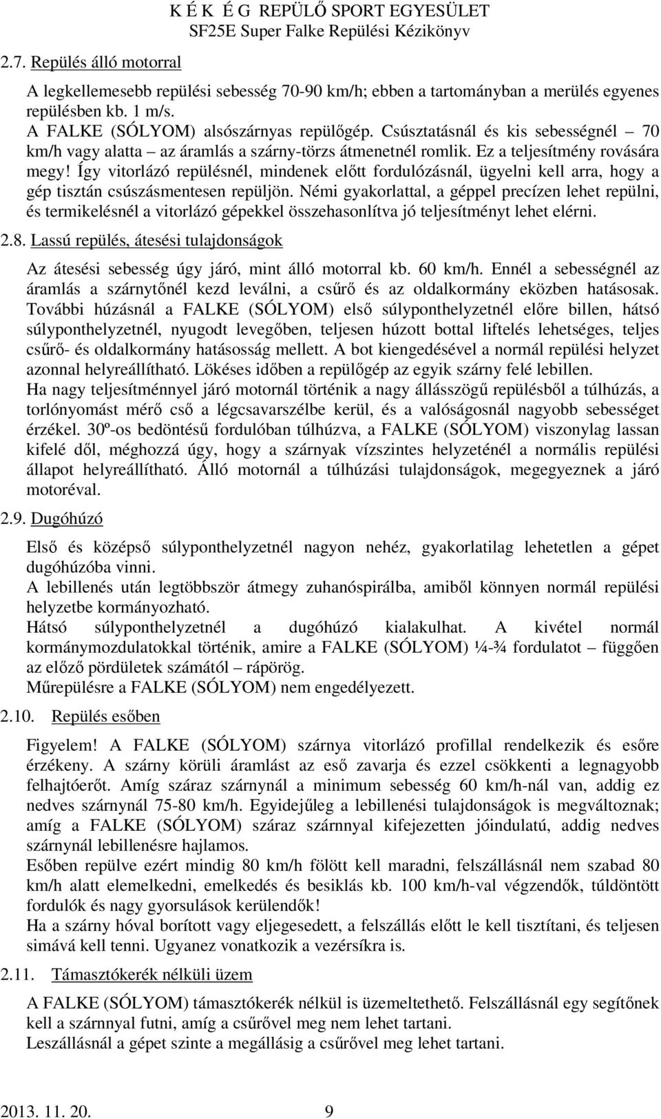 Így vitorlázó repülésnél, mindenek előtt fordulózásnál, ügyelni kell arra, hogy a gép tisztán csúszásmentesen repüljön.