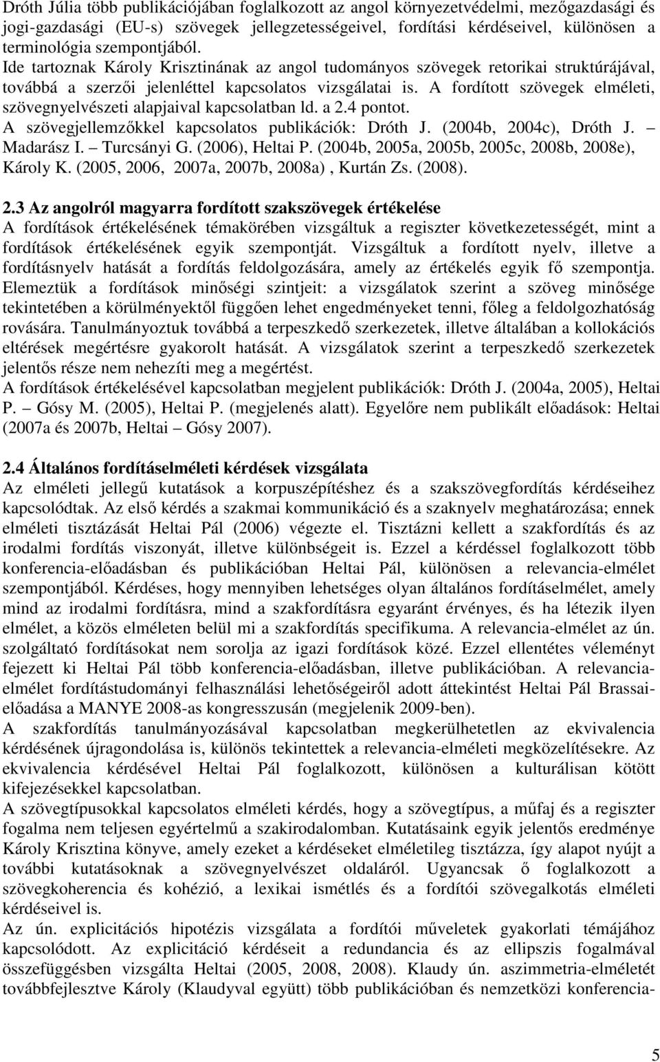 A fordított szövegek elméleti, szövegnyelvészeti alapjaival kapcsolatban ld. a 2.4 pontot. A szövegjellemzőkkel kapcsolatos publikációk: Dróth J. (2004b, 2004c), Dróth J. Madarász I. Turcsányi G.