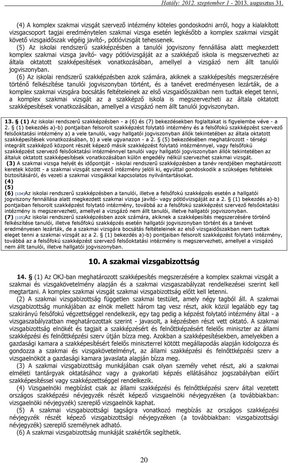 (5) Az iskolai rendszerű szakképzésben a tanulói jogviszony fennállása alatt megkezdett komplex szakmai vizsga javító- vagy pótlóvizsgáját az a szakképző iskola is megszervezheti az általa oktatott