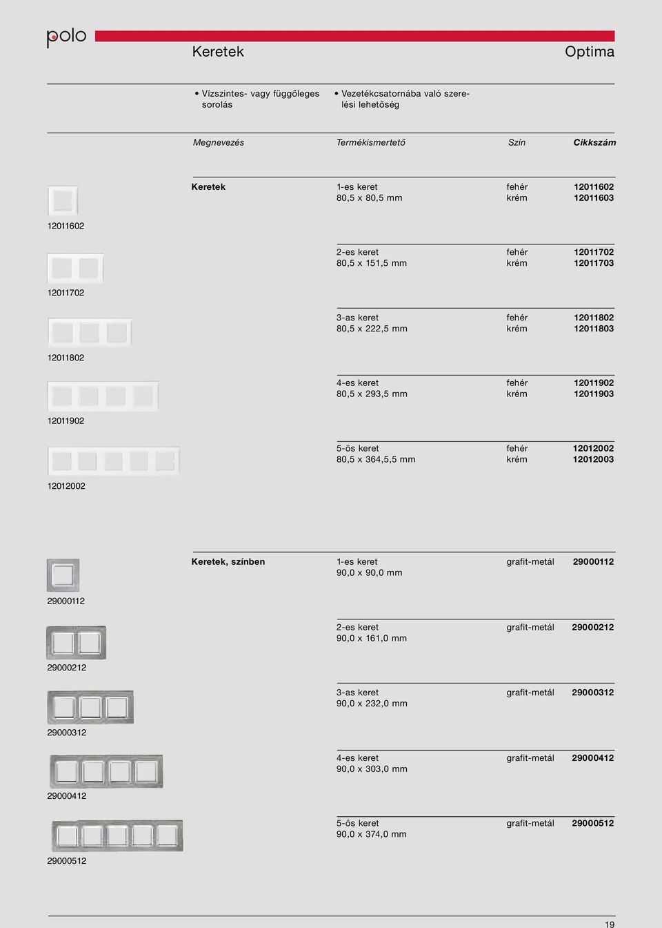 12011902 5-ös keret fehér 12012002 x 364,5,5 mm krém 12012003 12012002 Keretek, színben 1-es keret grafit-metál 29000112 90,0 x 90,0 mm 29000112 2-es keret grafit-metál 29000212 90,0 x