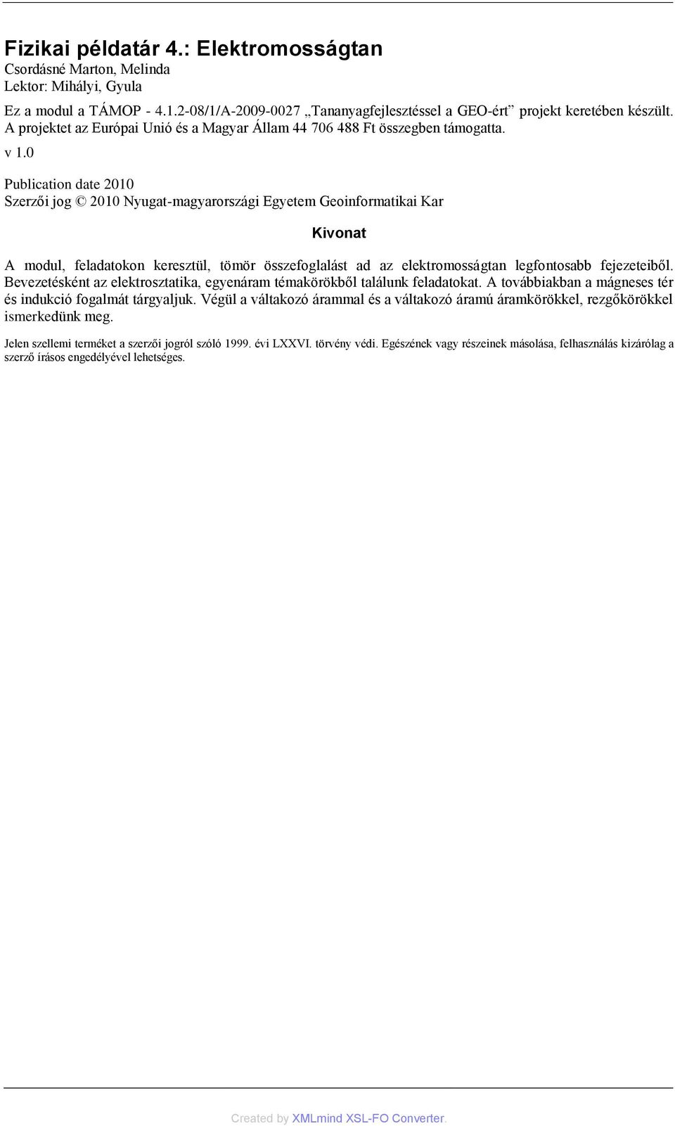 0 Publication date 2010 Szerzői jog 2010 Nyugat-magyarországi Egyetem Geoinformatikai Kar Kivonat A modul, feladatokon keresztül, tömör összefoglalást ad az elektromosságtan legfontosabb fejezeteiből.