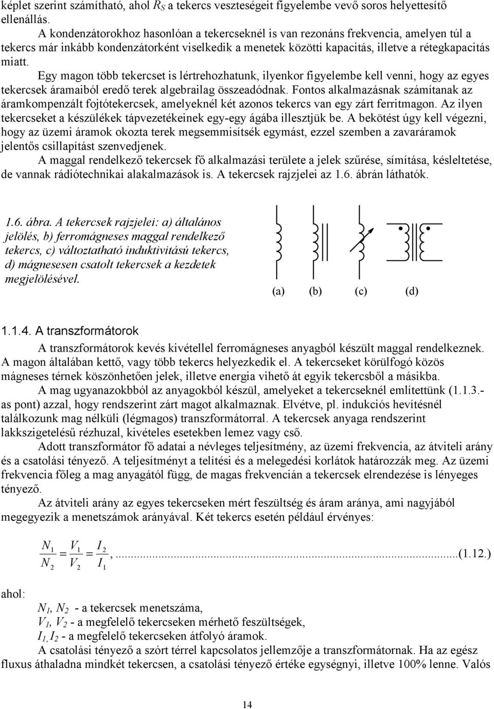 Egy magon több tekercset is lértrehozhatunk, ilyenkor figyelembe kell venni, hogy az egyes tekercsek áramaiból eredő terek algebrailag összeadódnak.