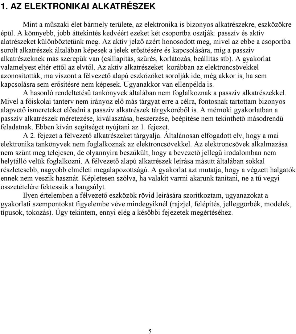 Az aktív jelző azért honosodott meg, mivel az ebbe a csoportba sorolt alkatrészek általában képesek a jelek erősítésére és kapcsolására, míg a passzív alkatrészeknek más szerepük van (csillapítás,