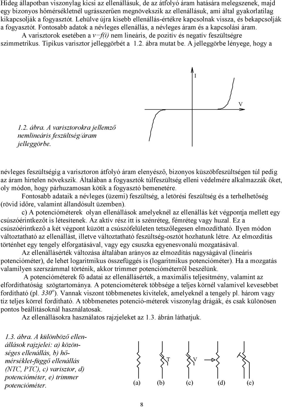 A varisztorok esetében a v=f(i) nem lineáris, de pozitív és negatív feszültségre szimmetrikus. Tipikus varisztor jelleggörbét a 1.2. ábra 