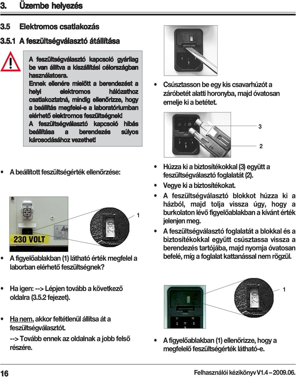 A feszültségválasztó kapcsoló hibás beállítása a berendezés súlyos károsodásához vezethet! Csúsztasson be egy kis csavarhúzót a záróbetét alatti horonyba, majd óvatosan emelje ki a betétet.