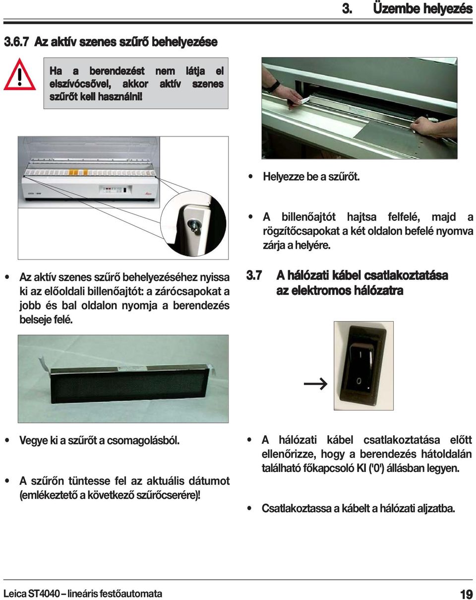 Az aktív szenes szűrő behelyezéséhez nyissa ki az előoldali billenőajtót: a zárócsapokat a jobb és bal oldalon nyomja a berendezés belseje felé. 3.