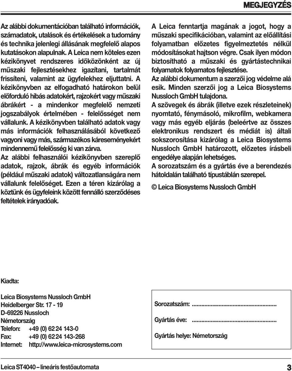 A kézikönyvben az elfogadható határokon belül előforduló hibás adatokért, rajzokért vagy műszaki ábrákért - a mindenkor megfelelő nemzeti jogszabályok értelmében - felelősséget nem vállalunk.