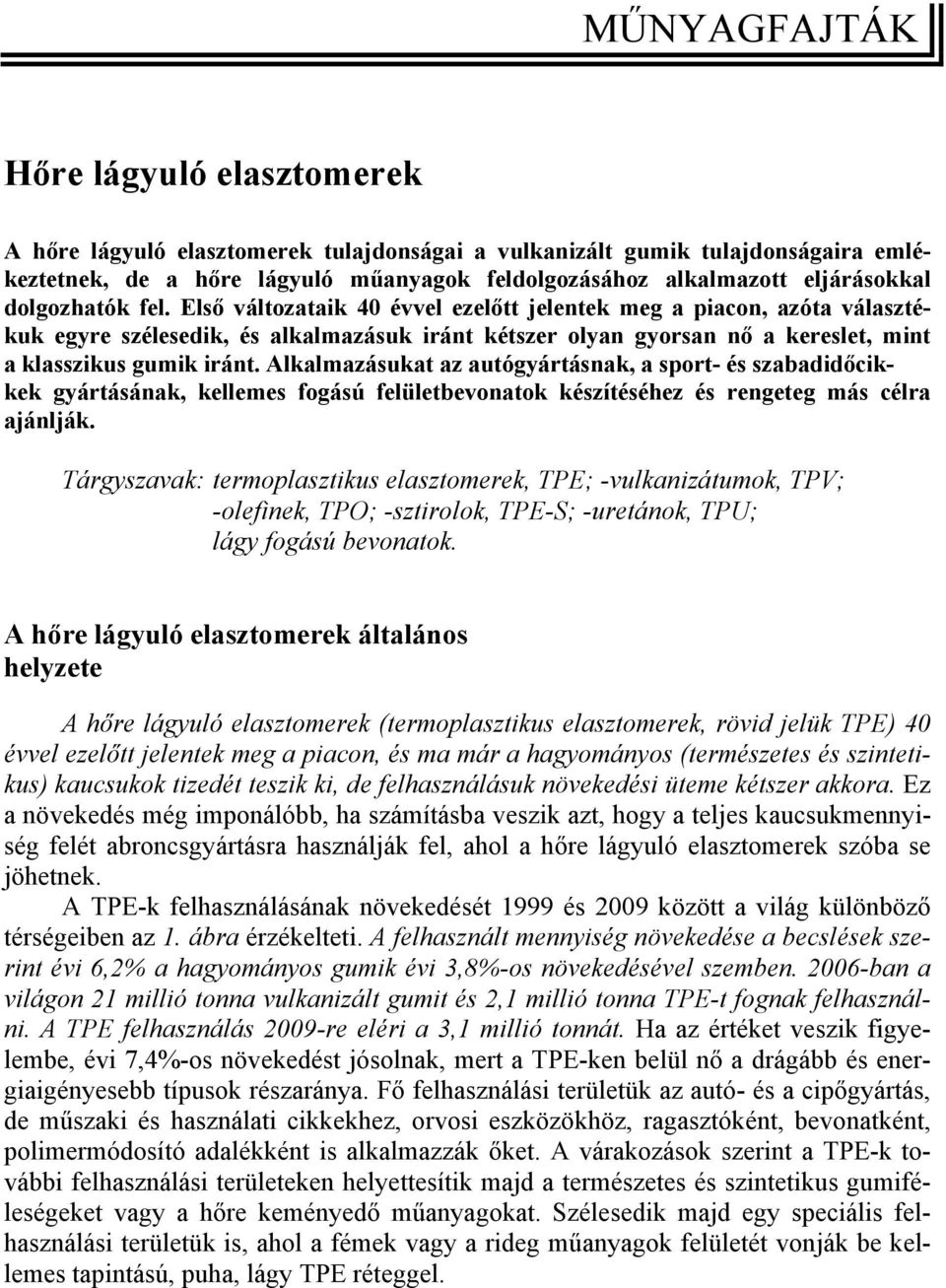 Első változataik 4 évvel ezelőtt jelentek meg a piacon, azóta választékuk egyre szélesedik, és alkalmazásuk iránt kétszer olyan gyorsan nő a kereslet, mint a klasszikus gumik iránt.