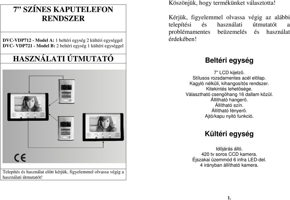 Stílusos rozsdamentes acél elılap. Kagyló nélküli, kihangosítós rendszer. Kitekintés lehetısége. Választható csengıhang 16 dallam közül. Állítható hangerı. Állítható szín. Állítható fényerı.