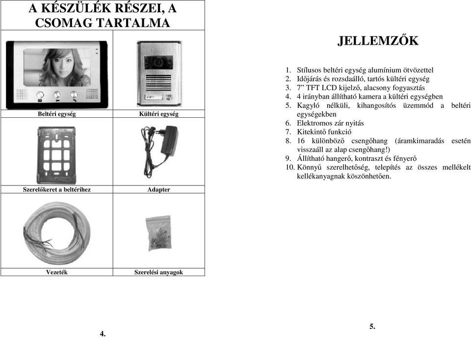 Kagyló nélküli, kihangosítós üzemmód a beltéri egységekben 6. Elektromos zár nyitás 7. Kitekintı funkció 8.