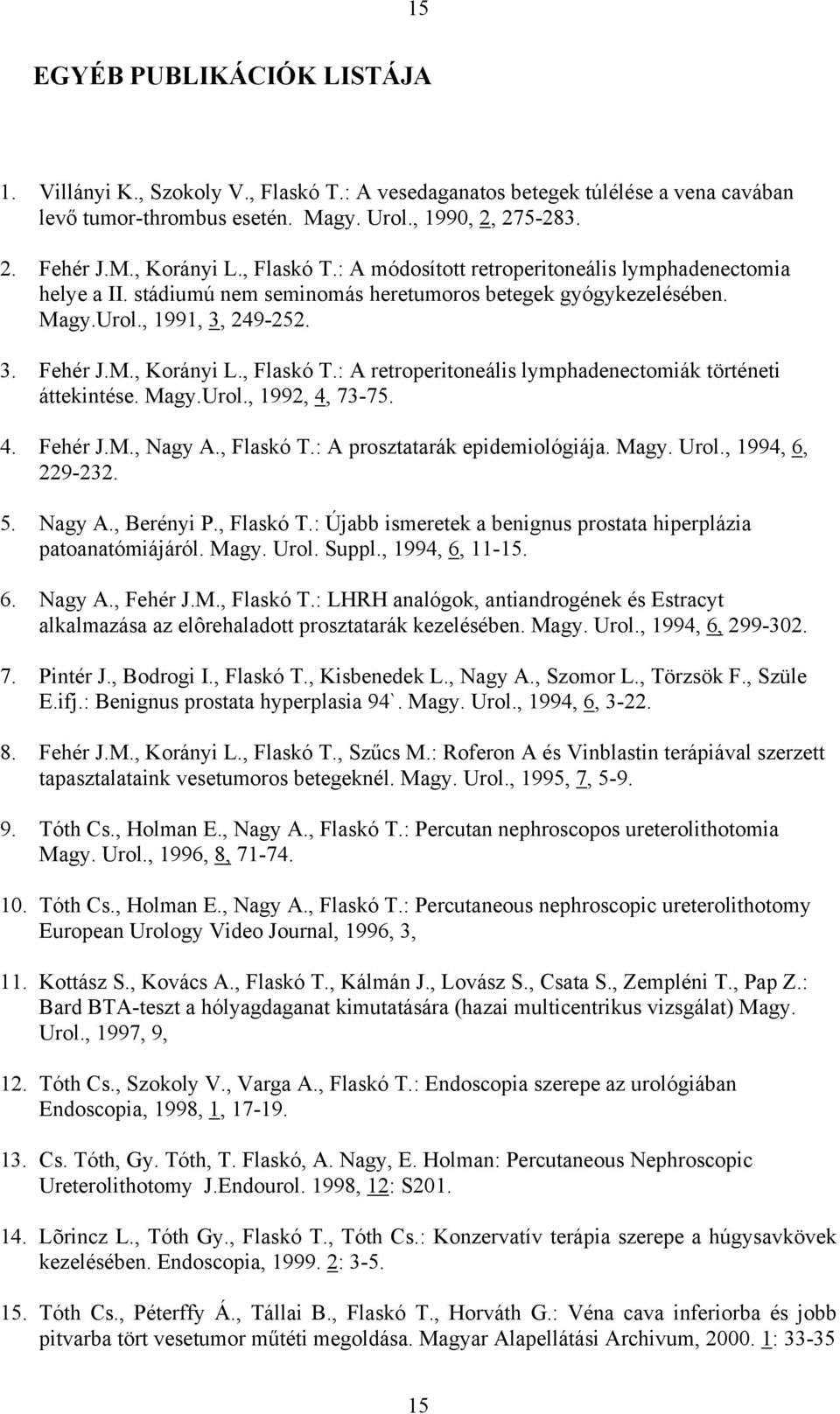 Magy.Urol., 1992, 4, 73-75. 4. Fehér J.M., Nagy A., Flaskó T.: A prosztatarák epidemiológiája. Magy. Urol., 1994, 6, 229-232. 5. Nagy A., Berényi P., Flaskó T.: Újabb ismeretek a benignus prostata hiperplázia patoanatómiájáról.