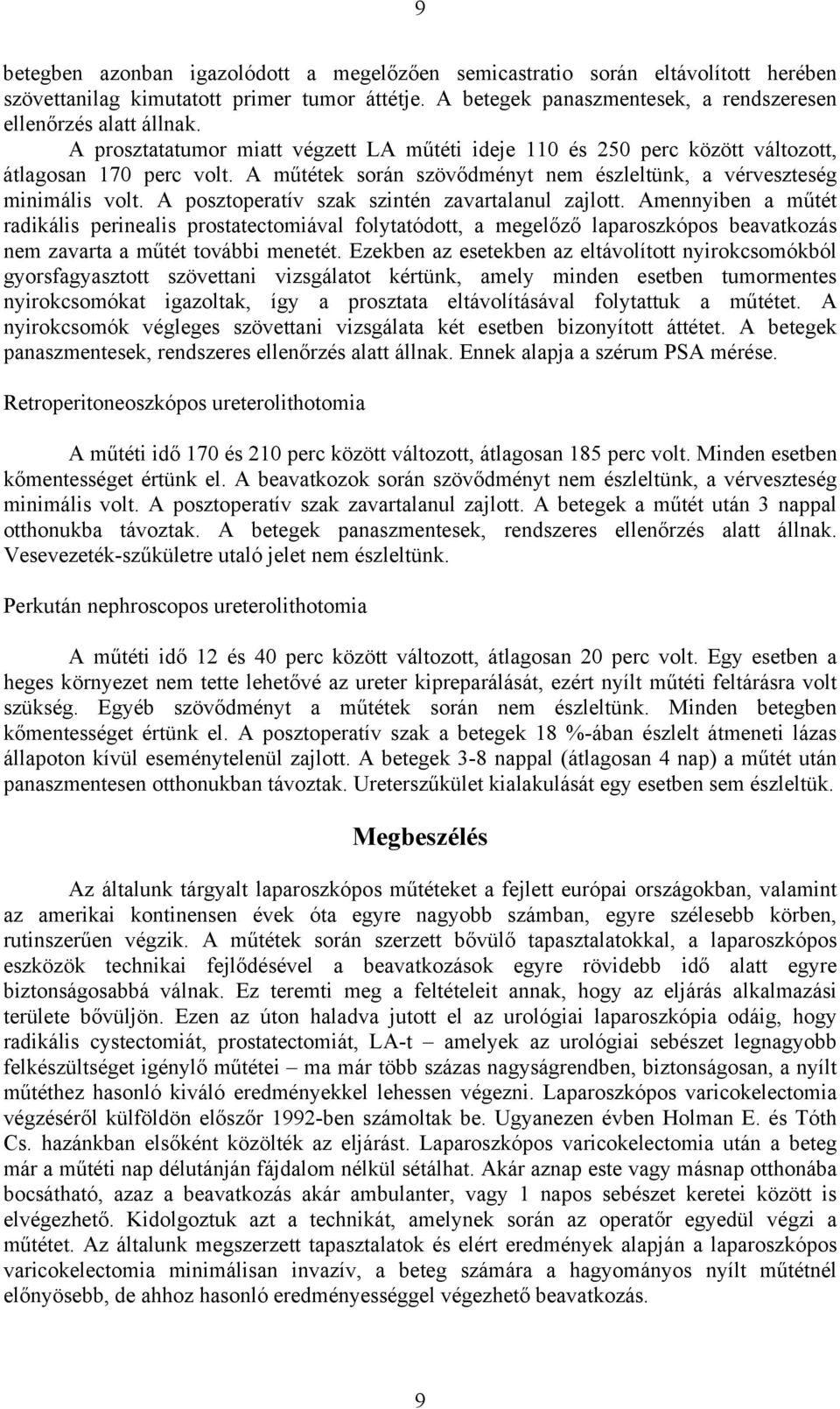 A posztoperatív szak szintén zavartalanul zajlott. Amennyiben a m tét radikális perinealis prostatectomiával folytatódott, a megel z laparoszkópos beavatkozás nem zavarta a m tét további menetét.