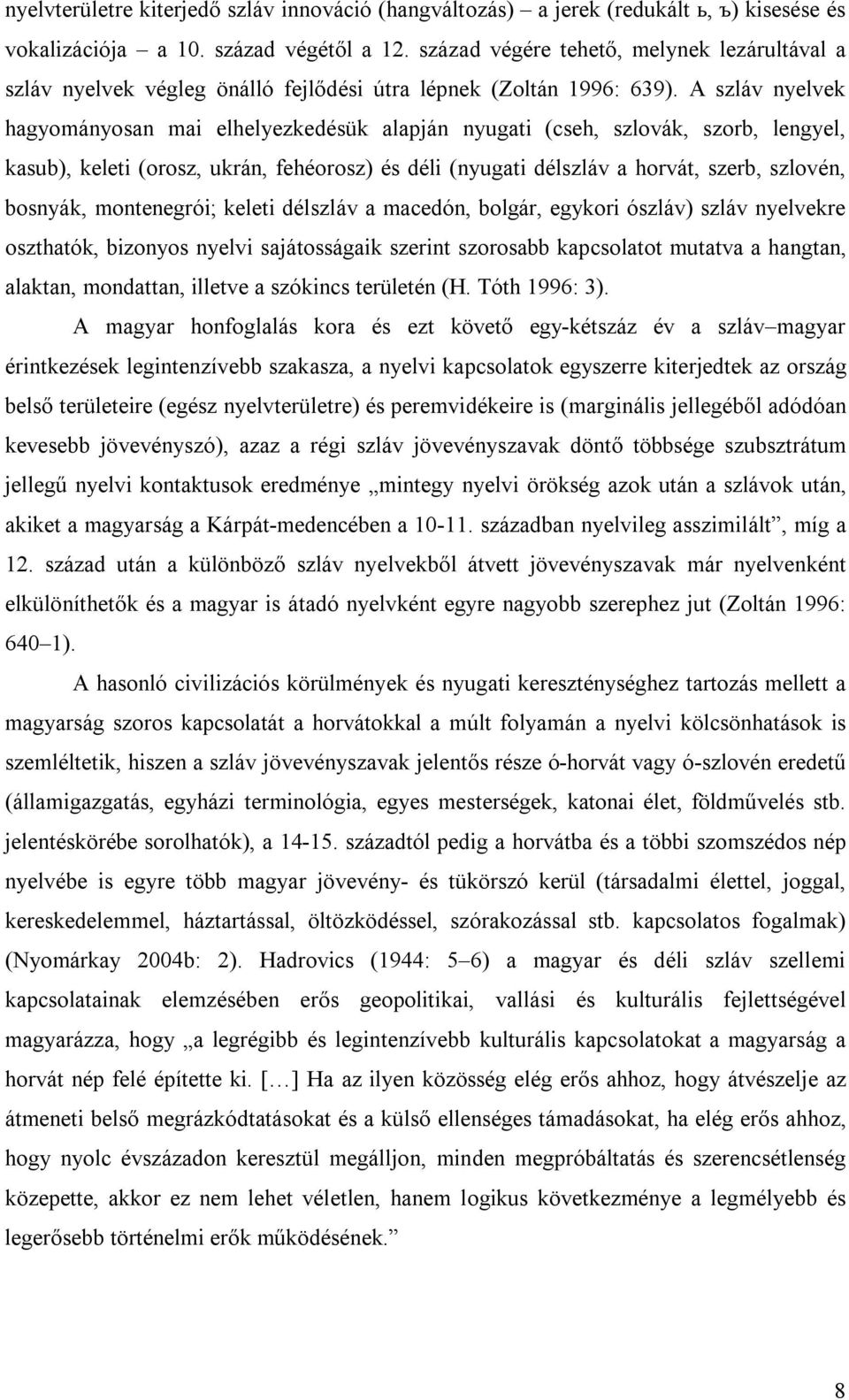 A szláv nyelvek hagyományosan mai elhelyezkedésük alapján nyugati (cseh, szlovák, szorb, lengyel, kasub), keleti (orosz, ukrán, fehéorosz) és déli (nyugati délszláv a horvát, szerb, szlovén, bosnyák,