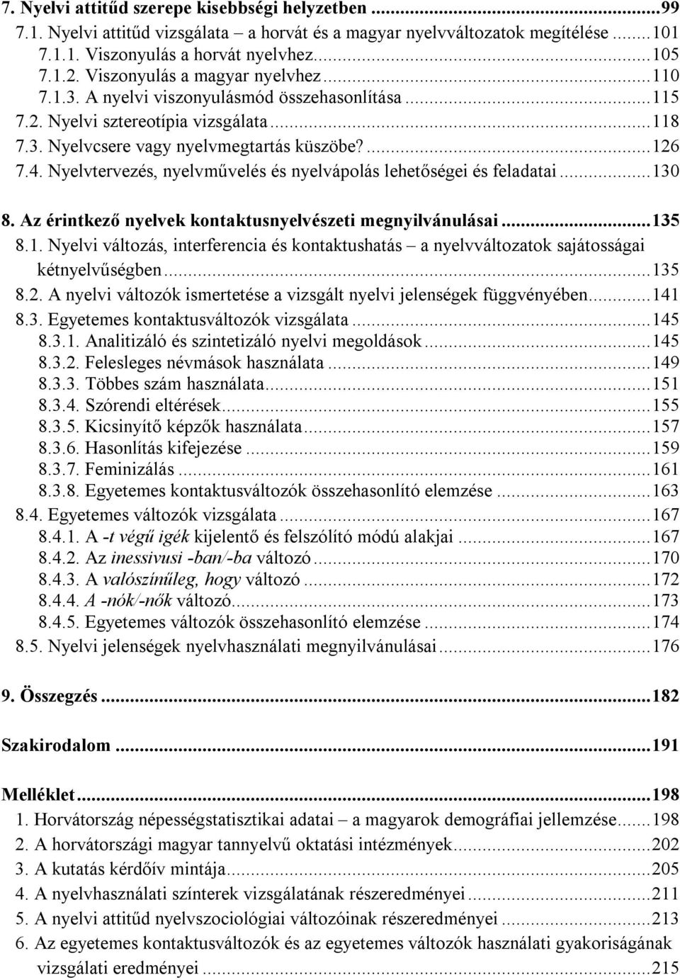Nyelvtervezés, nyelvművelés és nyelvápolás lehetőségei és feladatai...130 8. Az érintkező nyelvek kontaktusnyelvészeti megnyilvánulásai...135 8.1. Nyelvi változás, interferencia és kontaktushatás a nyelvváltozatok sajátosságai kétnyelvűségben.