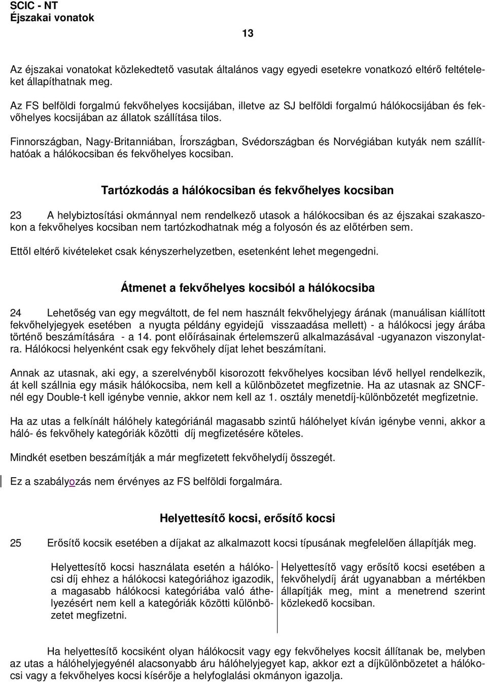 Finnországban, Nagy-Britanniában, Írországban, Svédországban és Norvégiában kutyák nem szállíthatóak a hálókocsiban és fekvıhelyes kocsiban.