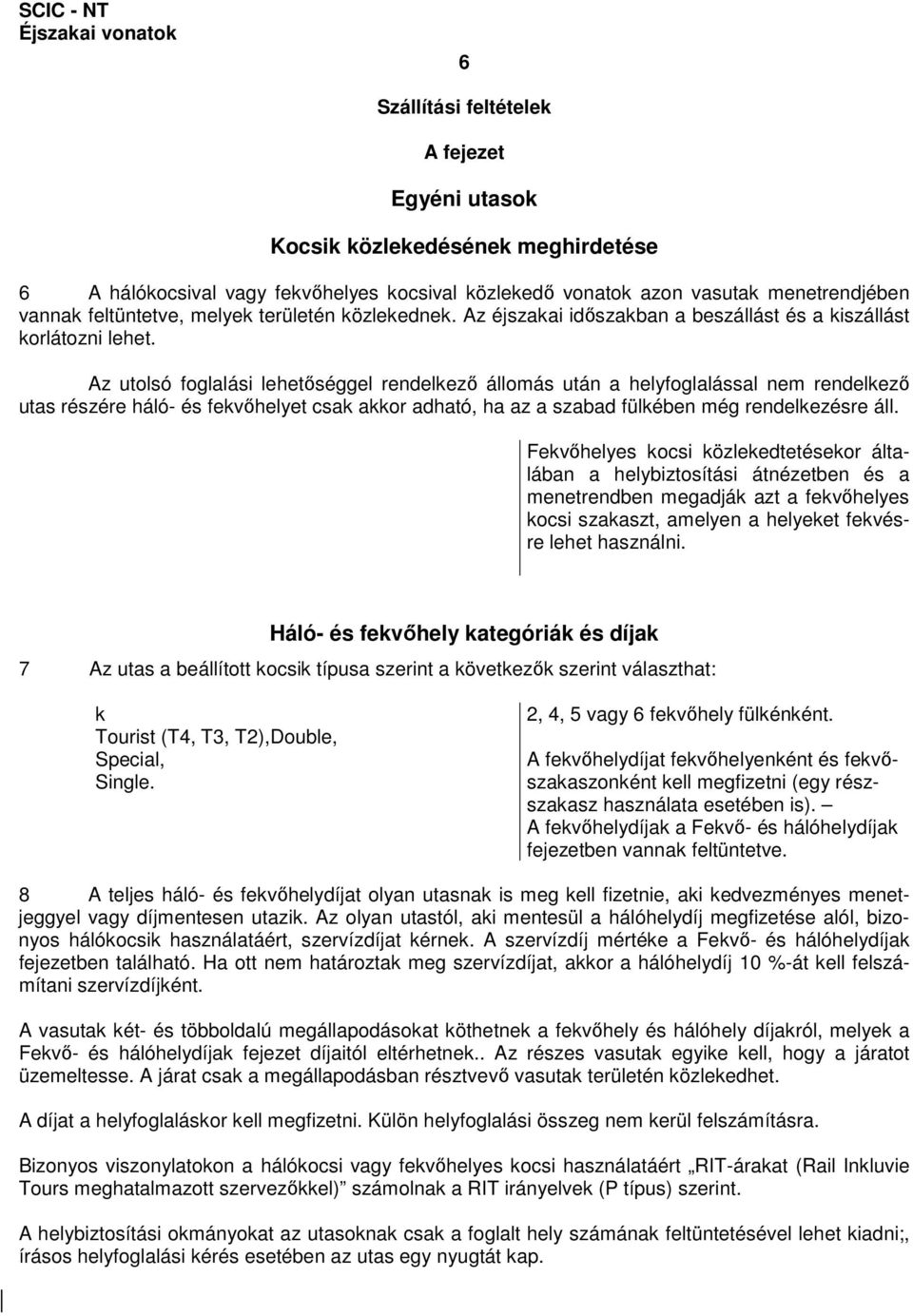 Az utolsó foglalási lehetıséggel rendelkezı állomás után a helyfoglalással nem rendelkezı utas részére háló- és fekvıhelyet csak akkor adható, ha az a szabad fülkében még rendelkezésre áll.