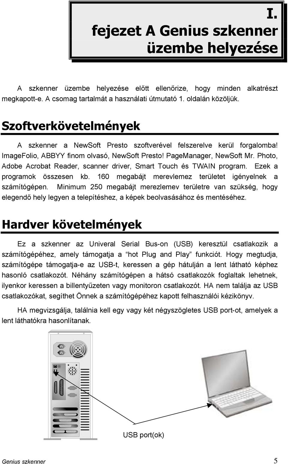 Photo, Adobe Acrobat Reader, scanner driver, Smart Touch és TWAIN program. Ezek a programok összesen kb. 160 megabájt merevlemez területet igényelnek a számítógépen.