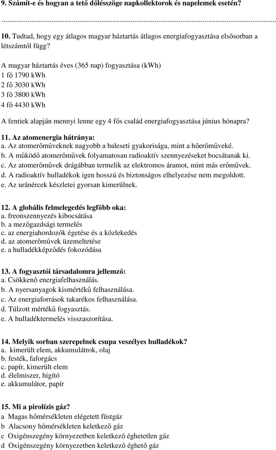 Az atomenergia hátránya: a. Az atomerőműveknek nagyobb a baleseti gyakorisága, mint a hőerőműveké. b. A működő atomerőművek folyamatosan radioaktív szennyezéseket bocsátanak ki. c.