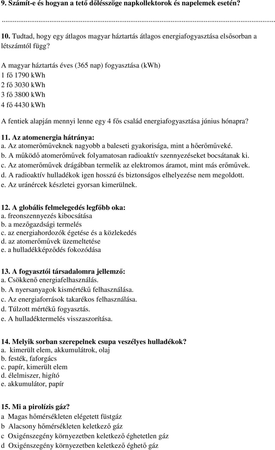 Az atomenergia hátránya: a. Az atomerőműveknek nagyobb a baleseti gyakorisága, mint a hőerőműveké. b. A működő atomerőművek folyamatosan radioaktív szennyezéseket bocsátanak ki. c.