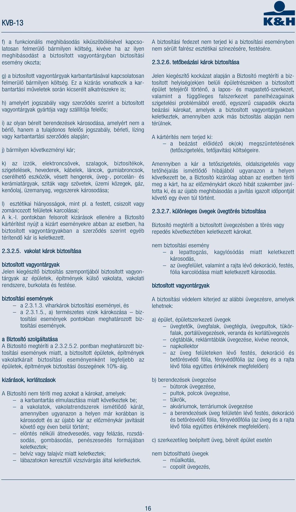 Ez a kizárás vonatkozik a karbantartási műveletek során kicserélt alkatrészekre is; h) amelyért jogszabály vagy szerződés szerint a biztosított vagyontárgyak gyártója vagy szállítója felelős; i) az