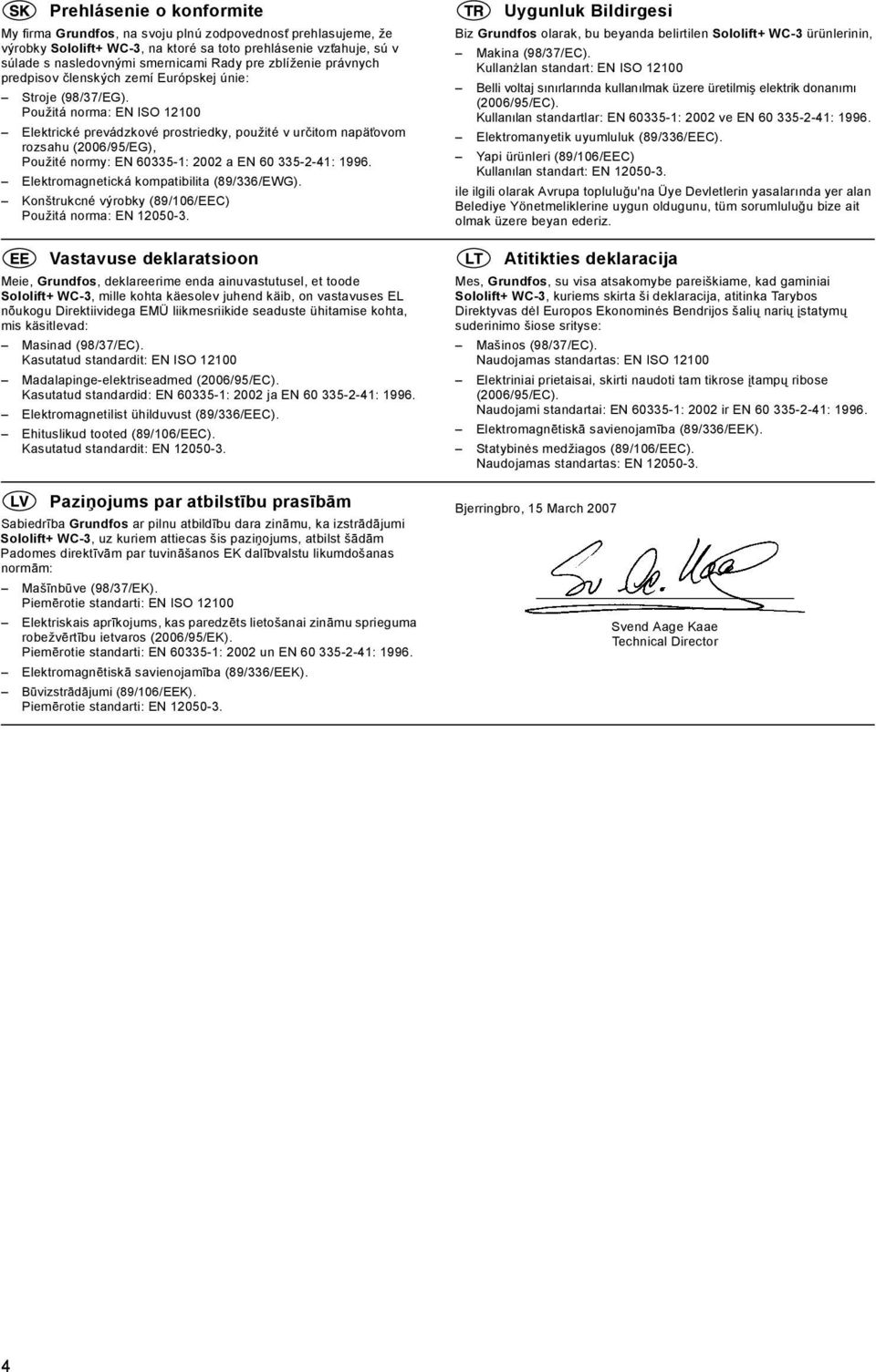 Použitá norma: EN ISO 12100 Elektrické prevádzkové prostriedky, použité v určitom napät ovom rozsahu (2006/95/EG), Použité normy: EN 60335-1: 2002 a EN 60 335-2-41: 1996.