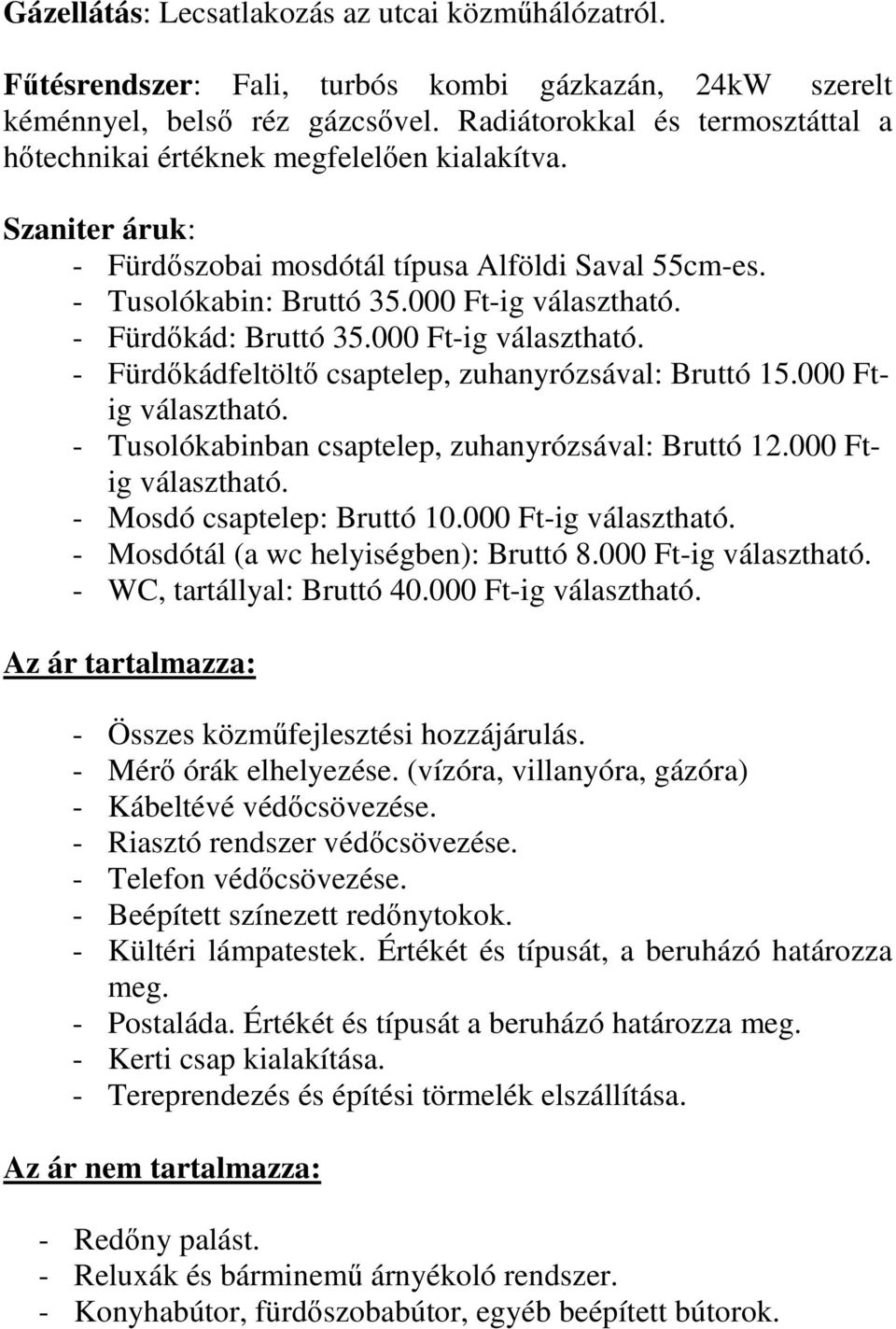 - Fürdőkád: Bruttó 35.000 Ft-ig választható. - Fürdőkádfeltöltő csaptelep, zuhanyrózsával: Bruttó 15.000 Ftig választható. - Tusolókabinban csaptelep, zuhanyrózsával: Bruttó 12.000 Ftig választható. - Mosdó csaptelep: Bruttó 10.