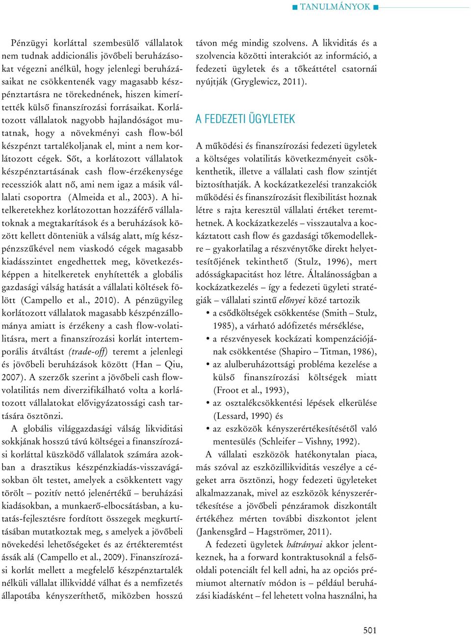 Sõt, a korlátozott vállalatok készpénztartásának cash flow-érzékenysége recessziók alatt nõ, ami nem igaz a másik vállalati csoportra (Almeida et al., 2003).