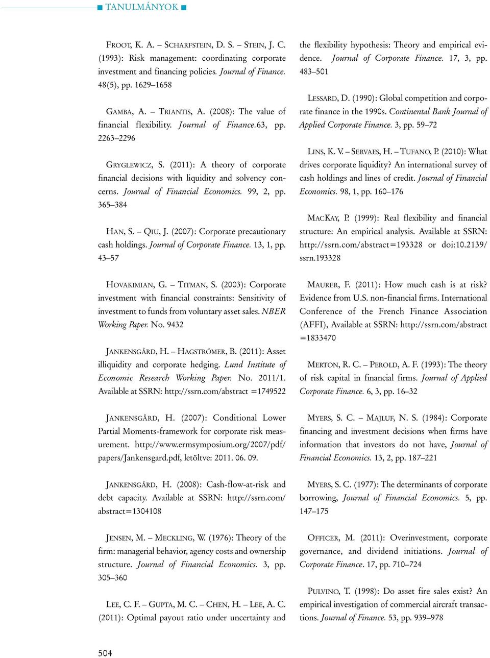 Journal of Financial Economics. 99, 2, pp. 365 384 HAN, S. QIU, J. (2007): Corporate precautionary cash holdings. Journal of Corporate Finance. 13, 1, pp.