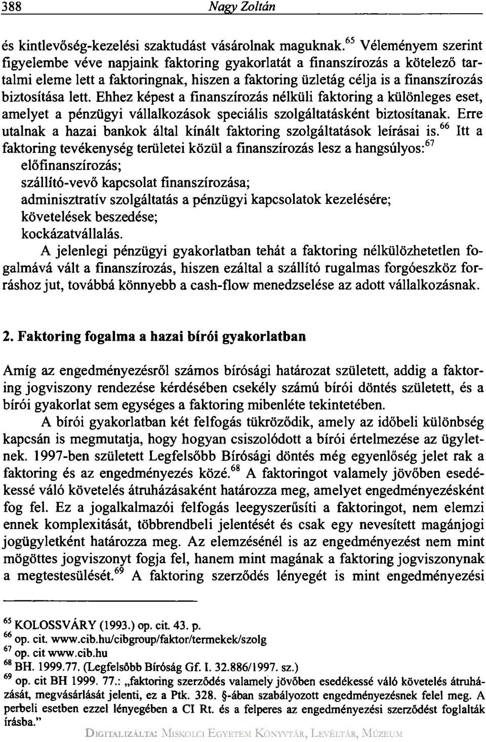 lett. Ehhez képest a finanszírozás nélküli faktoring a különleges eset, amelyet a pénzügyi vállalkozások speciális szolgáltatásként biztosítanak.