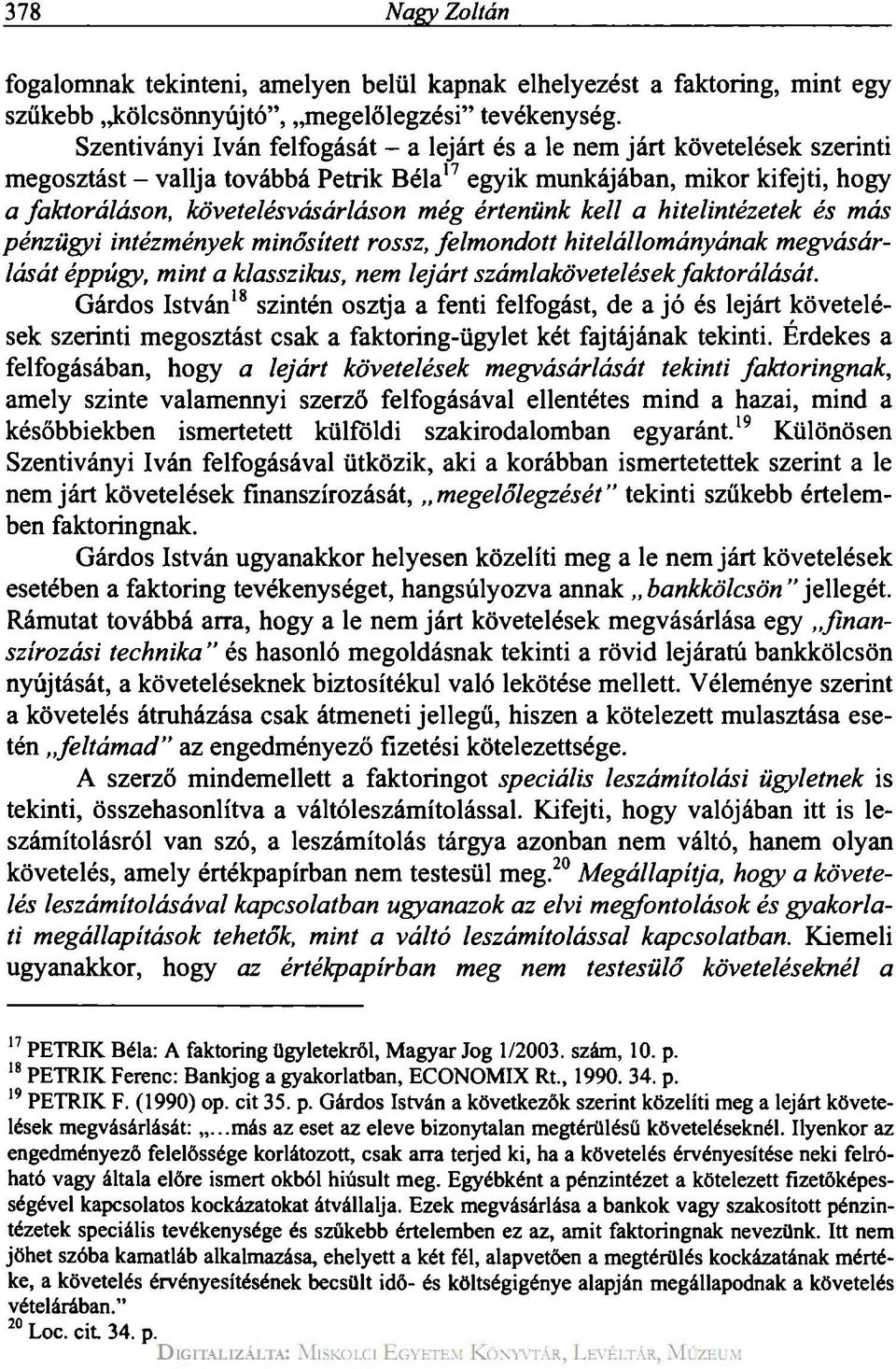 értenünk kell a hitelintézetek és más pénzügyi intézmények minősített rossz, felmondott hitelállományának megvásárlását éppúgy, mint a klasszikus, nem lejárt számlakövetelések faktorálását.