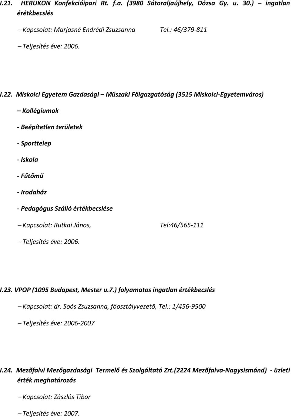 Kapcsolat: Rutkai János, Tel:46/565-111 Teljesítés éve: 2006. I.23. VPOP (1095 Budapest, Mester u.7.) folyamatos ingatlan értékbecslés Kapcsolat: dr. Soós Zsuzsanna, főosztályvezető, Tel.