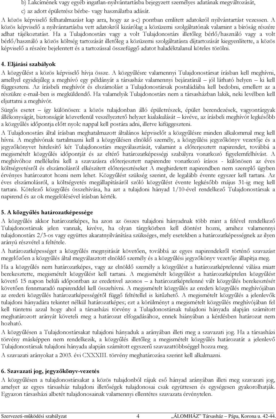 A közös képviselő a nyilvántartásba vett adatokról kizárólag a közüzemi szolgáltatónak valamint a bíróság részére adhat tájékoztatást.