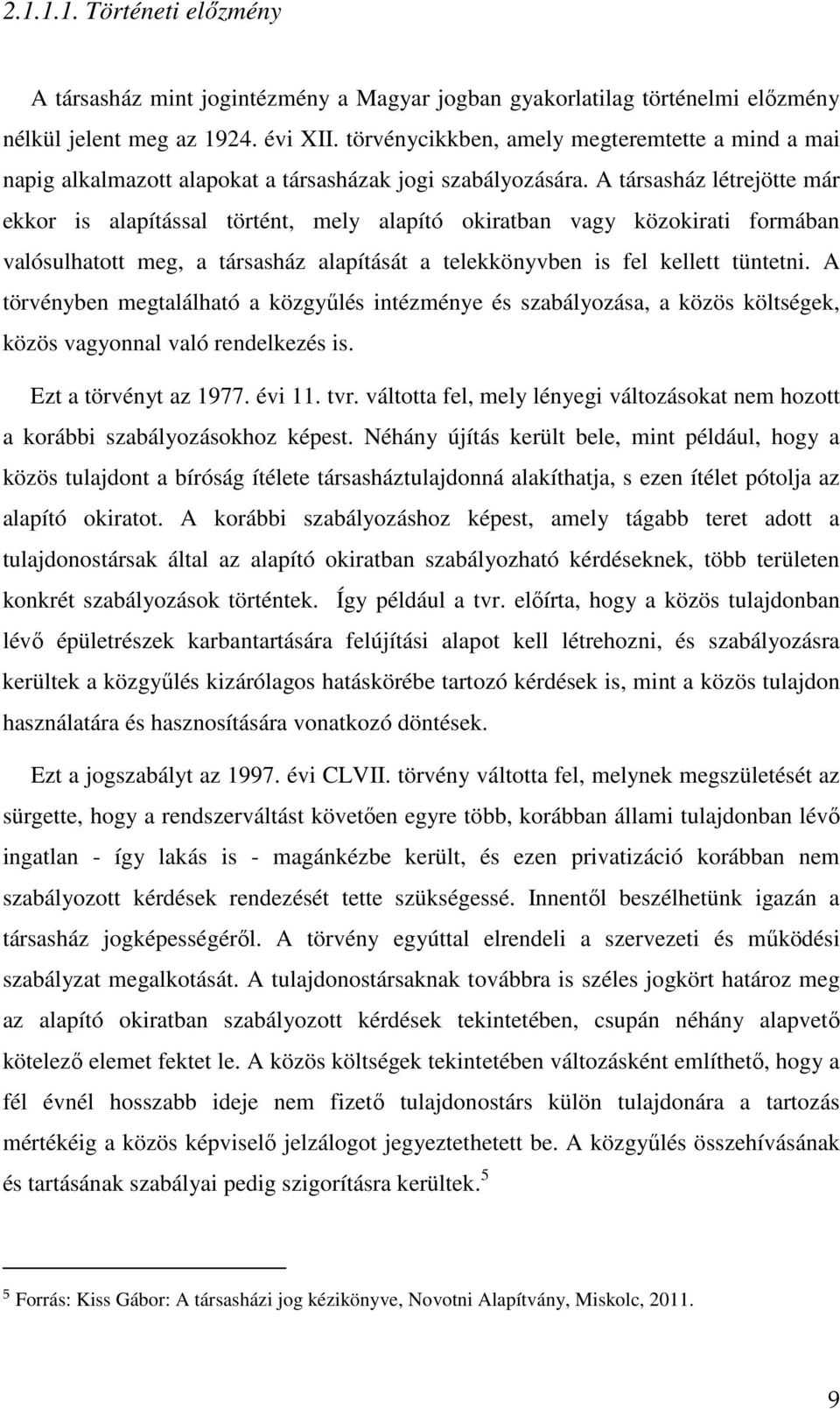 A társasház létrejötte már ekkor is alapítással történt, mely alapító okiratban vagy közokirati formában valósulhatott meg, a társasház alapítását a telekkönyvben is fel kellett tüntetni.