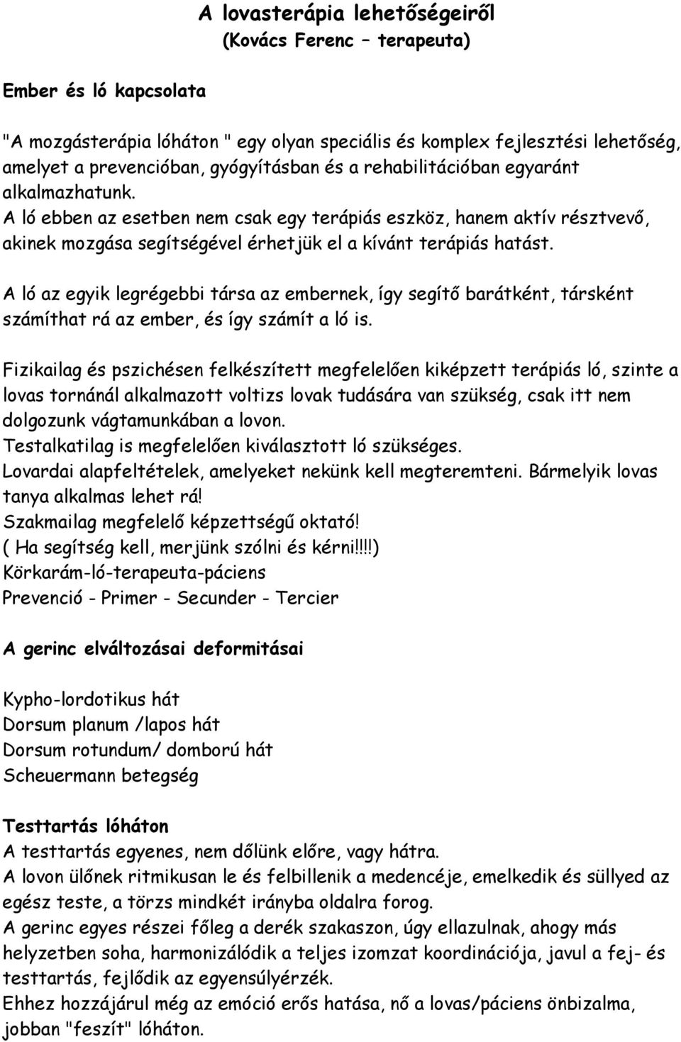 A ló az egyik legrégebbi társa az embernek, így segítő barátként, társként számíthat rá az ember, és így számít a ló is.