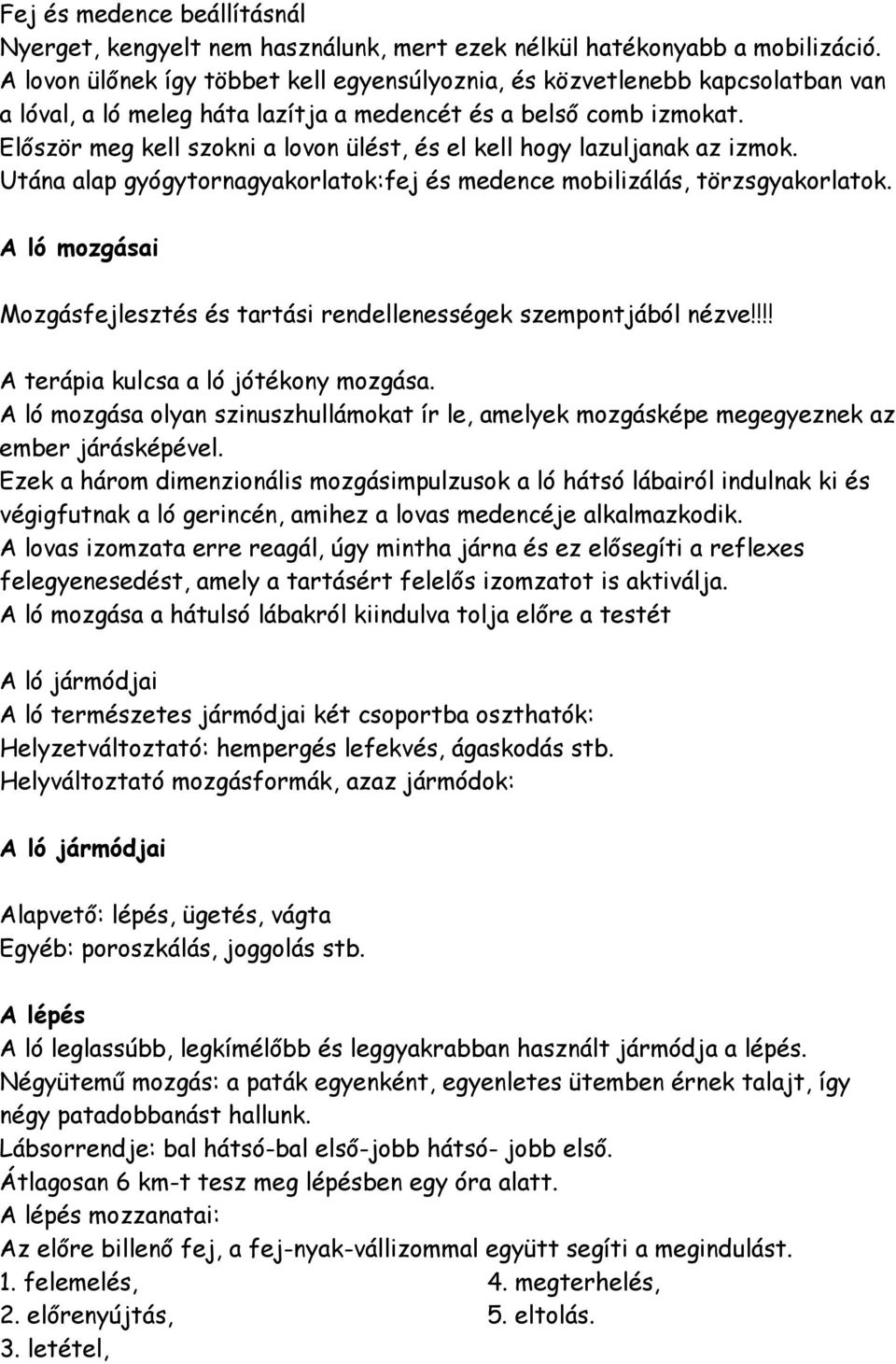 Először meg kell szokni a lovon ülést, és el kell hogy lazuljanak az izmok. Utána alap gyógytornagyakorlatok:fej és medence mobilizálás, törzsgyakorlatok.