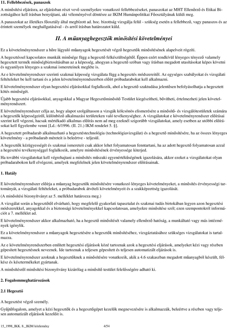 bizottság vizsgálja felül - szükség esetén a fellebbező, vagy panaszos és az érintett személyek meghallgatásával - és arról írásban határozatot küld. II.